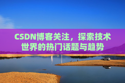 CSDN博客关注，探索技术世界的热门话题与趋势